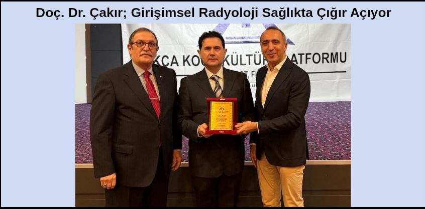 Doç. Dr. Çakır; Girişimsel Radyoloji Sağlıkta Çığır Açıyor