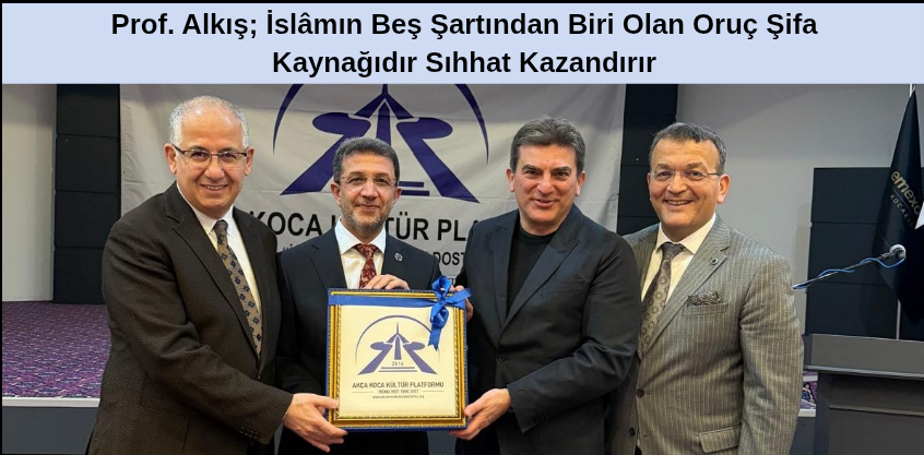 Prof. Alkış; İslâmın Beş Şartından Biri Olan Oruç Şifa Kaynağıdır Sıhhat Kazandırır